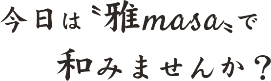 今日は〝雅masa〟で和みませんか？